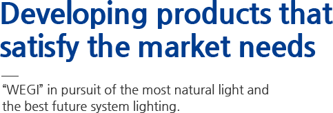 Developing products that satisfy the market needs WEGI in pursuit of the most natural light and the best future system lighting.